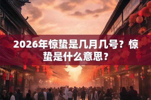 2026年惊蛰是几月几号？惊蛰是什么意思？