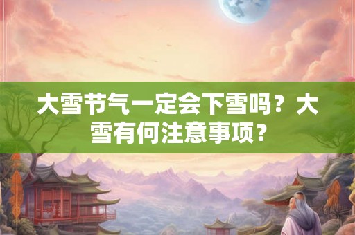 大雪节气一定会下雪吗？大雪有何注意事项？