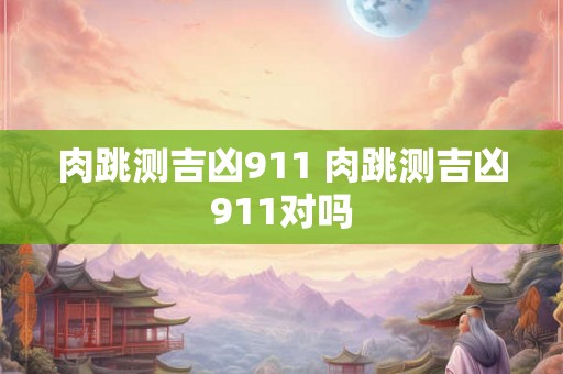肉跳测吉凶911 肉跳测吉凶911对吗 肉跳测吉凶911 肉跳测吉凶911对吗
