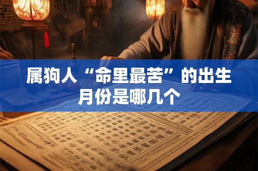 属狗人“命里最苦”的出生月份是哪几个