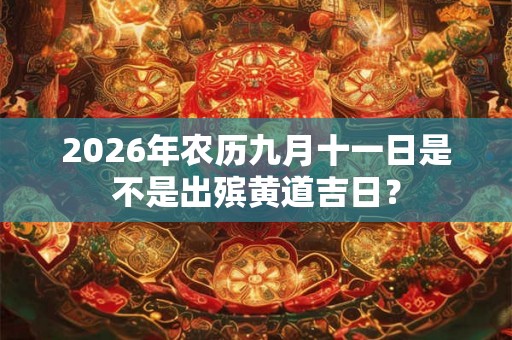 2026年农历九月十一日是不是出殡黄道吉日？