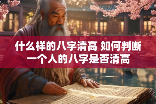什么样的八字清高 如何判断一个人的八字是否清高