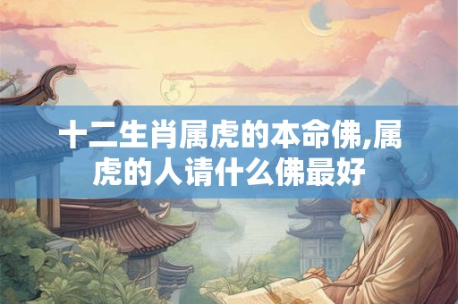 十二生肖属虎的本命佛,属虎的人请什么佛最好