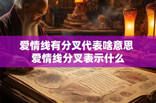 爱情线有分叉代表啥意思 爱情线分叉表示什么