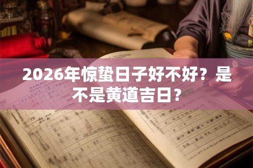 2026年惊蛰日子好不好？是不是黄道吉日？