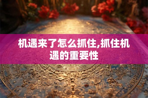 机遇来了怎么抓住,抓住机遇的重要性