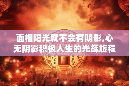 面相阳光就不会有阴影,心无阴影积极人生的光辉旅程 面相阳光就不会有阴影,心无阴影积极人生的光辉旅程