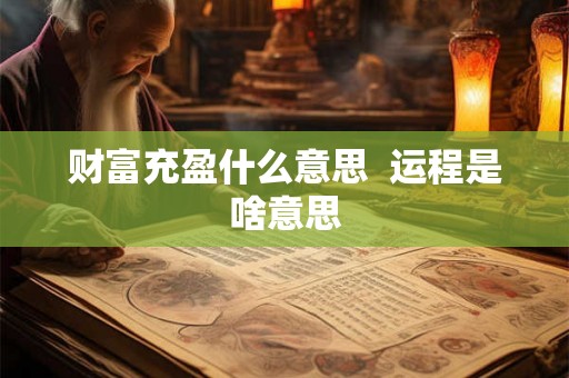 财富充盈什么意思  运程是啥意思