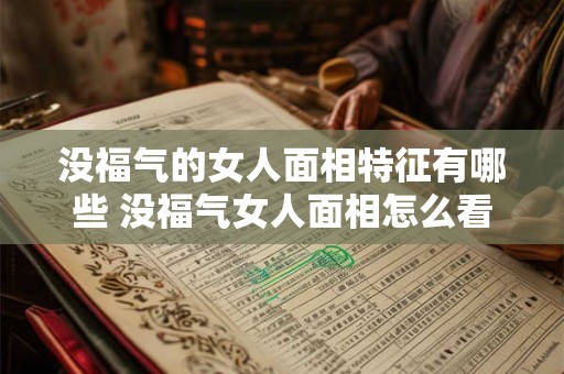 没福气的女人面相特征有哪些 没福气女人面相怎么看 没福气的女人面相特征有哪些 没福气女人面相怎么看