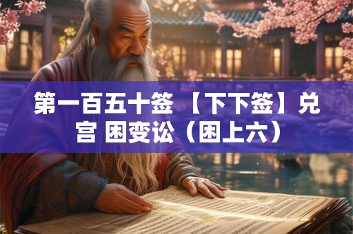第一百五十签 【下下签】兑宫 困变讼（困上六）