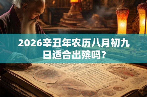 2026辛丑年农历八月初九日适合出殡吗？
