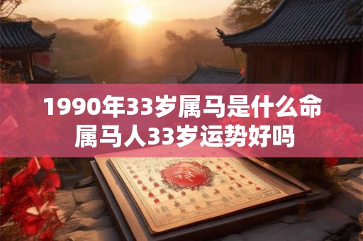 1990年33岁属马是什么命 属马人33岁运势好吗