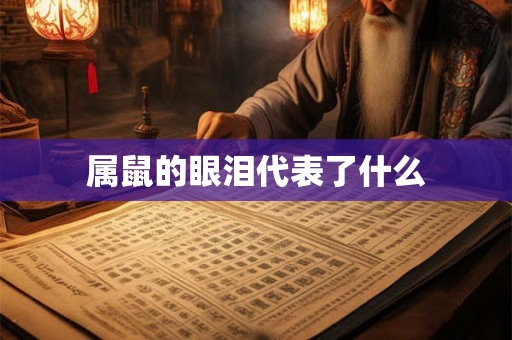 属鼠的眼泪代表了什么 属鼠的眼泪代表了什么