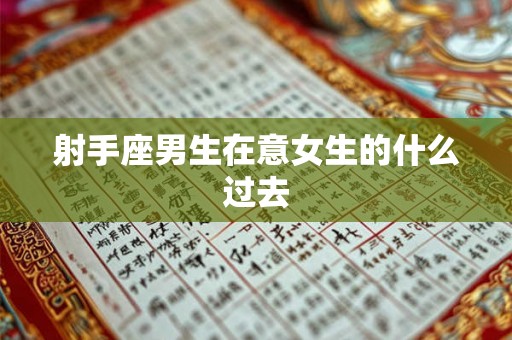 射手座男生在意女生的什么过去 射手座男生在意女生的什么过去