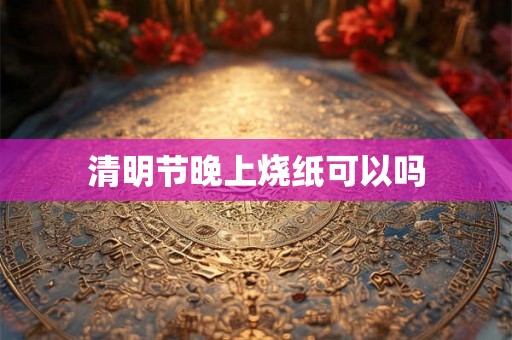 清明节晚上烧纸可以吗