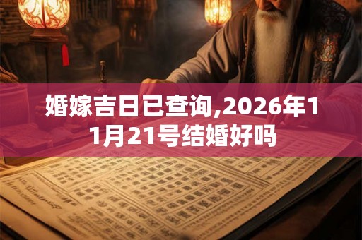 婚嫁吉日已查询,2026年11月21号结婚好吗