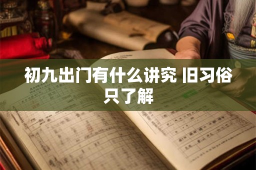 初九出门有什么讲究 旧习俗只了解