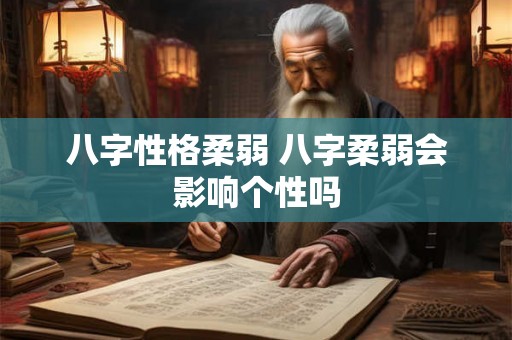 八字性格柔弱 八字柔弱会影响个性吗