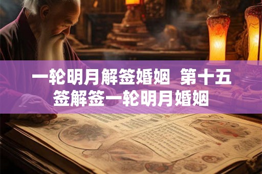一轮明月解签婚姻  第十五签解签一轮明月婚姻