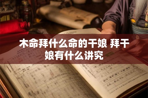 木命拜什么命的干娘 拜干娘有什么讲究