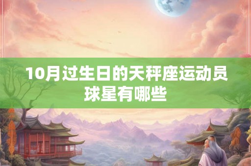 10月过生日的天秤座运动员球星有哪些 10月过生日的天秤座运动员球星有哪些
