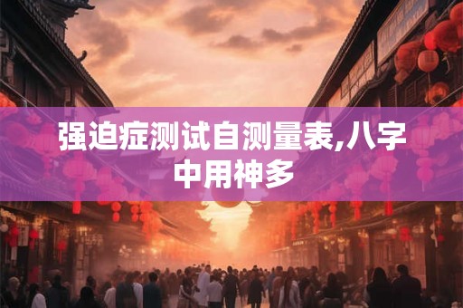强迫症测试自测量表,八字中用神多
