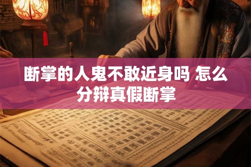 断掌的人鬼不敢近身吗 怎么分辩真假断掌