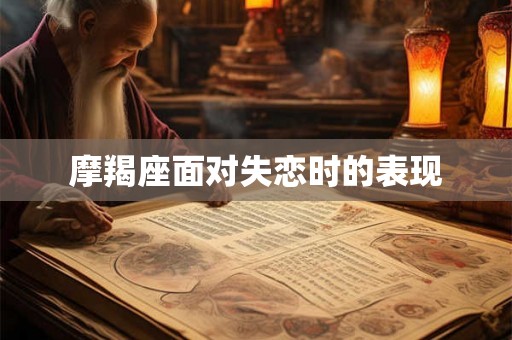 摩羯座面对失恋时的表现