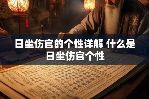 日坐伤官的个性详解 什么是日坐伤官个性
