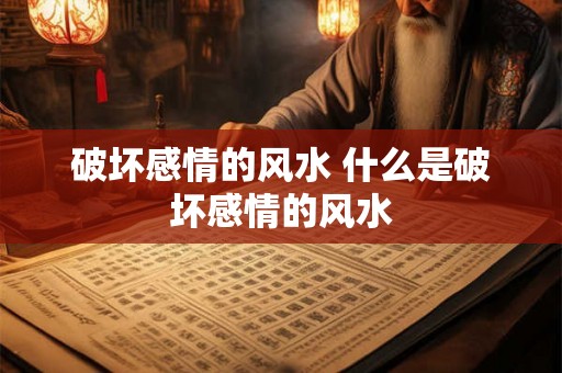 破坏感情的风水 什么是破坏感情的风水
