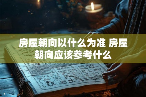 房屋朝向以什么为准 房屋朝向应该参考什么