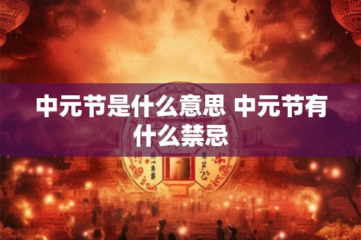 中元节是什么意思 中元节有什么禁忌