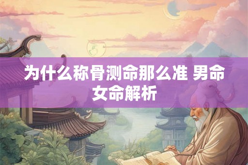 为什么称骨测命那么准 男命女命解析 为什么称骨测命那么准 男命女命解析