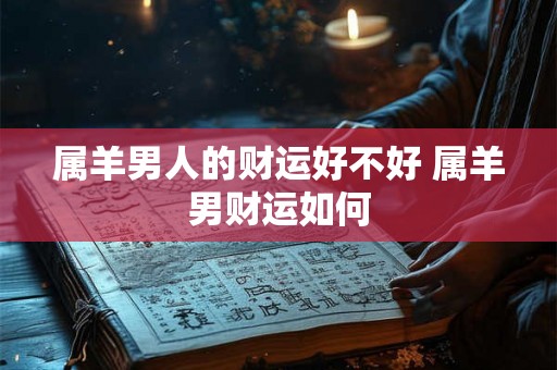 属羊男人的财运好不好 属羊男财运如何