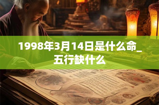 1998年3月14日是什么命_五行缺什么