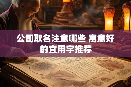 公司取名注意哪些 寓意好的宜用字推荐