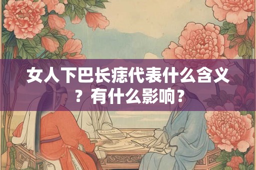 女人下巴长痣代表什么含义？有什么影响？