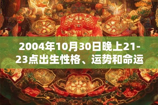 2004年10月30日晚上21-23点出生性格、运势和命运