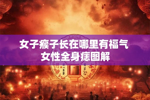 女子瘊子长在哪里有福气 女性全身痣图解