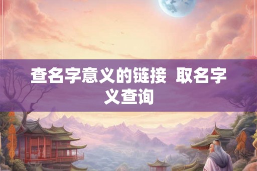 查名字意义的链接  取名字义查询