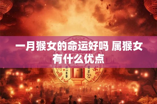 一月猴女的命运好吗 属猴女有什么优点