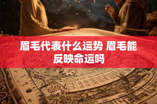 眉毛代表什么运势 眉毛能反映命运吗