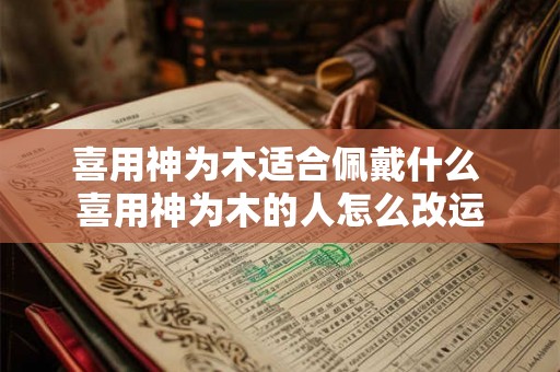 喜用神为木适合佩戴什么 喜用神为木的人怎么改运