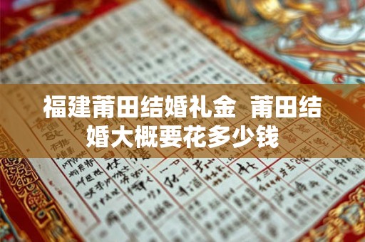 福建莆田结婚礼金  莆田结婚大概要花多少钱