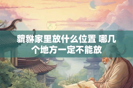 貔貅家里放什么位置 哪几个地方一定不能放
