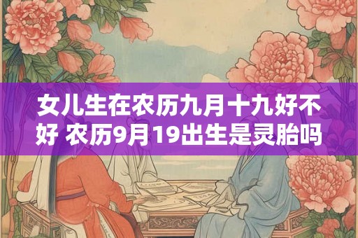 女儿生在农历九月十九好不好 农历9月19出生是灵胎吗