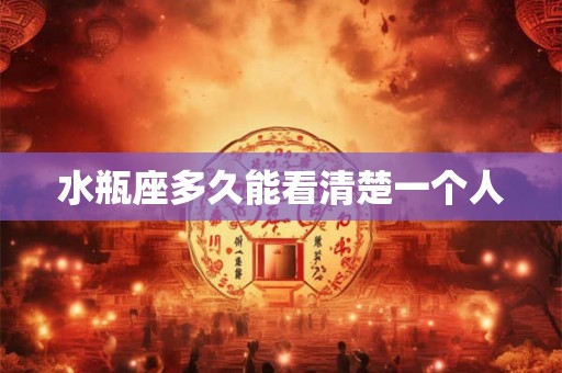 水瓶座多久能看清楚一个人