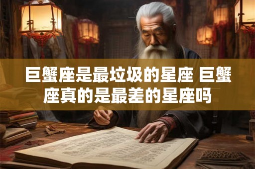 巨蟹座是最垃圾的星座 巨蟹座真的是最差的星座吗
