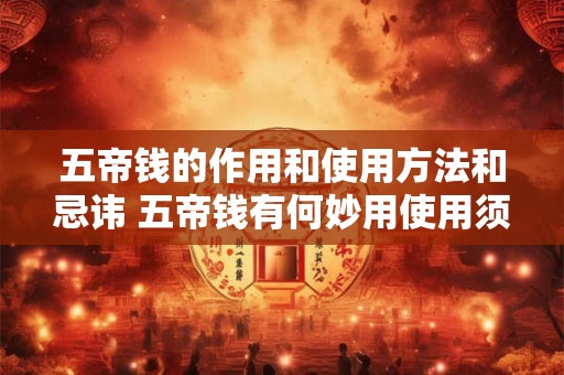 五帝钱的作用和使用方法和忌讳 五帝钱有何妙用使用须知及忌讳