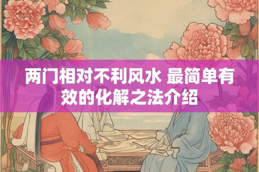 两门相对不利风水 最简单有效的化解之法介绍